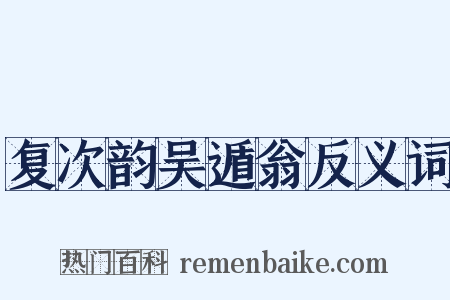 复次韵吴遁翁反义词是什么意思的图片